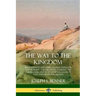 The Way to the Kingdom: Being Definite and Simple Instructions for Self-Training and Discipline, Enabling the Earnest Disci-ple to Find the Ki