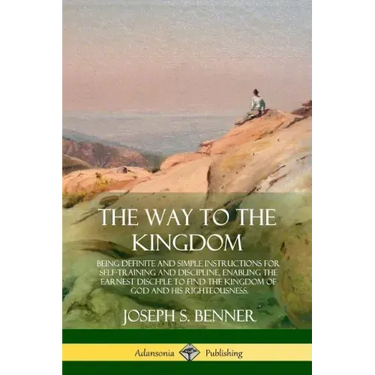 The Way to the Kingdom: Being Definite and Simple Instructions for Self-Training and Discipline, Enabling the Earnest Disci-ple to Find the Ki