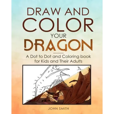 Draw and Color Your Dragon: A Dot to Dot and Coloring Book for Kids and Their Adults