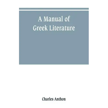 A manual of Greek literature: from the earliest authentic periods to the close of the Byzantine era