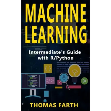 Machine Learning: Intermediate's Guide with R/Python