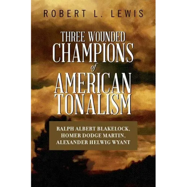 Three Wounded Champions of American Tonalism: Ralph Albert Blakelock, Homer Dodge Martin, Alexander Helwig Wyant