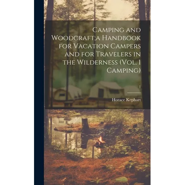 Camping and Woodcraft;a Handbook for Vacation Campers and for Travelers in the Wilderness (Vol. 1 Camping); 1