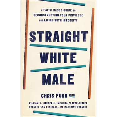 Straight White Male: A Faith-Based Guide to Deconstructing Your Privilege and Living with Integrity