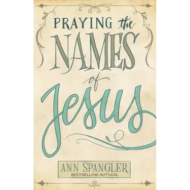 Praying the Names of Jesus: Weekly Devotions and Prayers to Draw You Closer to Christ