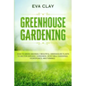 Greenhouse Gardening: How To Grow Amazingly Beautiful Greenhouse Plants To Die For (Organic Gardening, Vegetable Gardening, Hydroponics, Mini Farming)