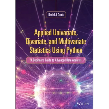 Applied Univariate, Bivariate, and Multivariate Statistics Using Python: A Beginner's Guide to Advanced Data Analysis