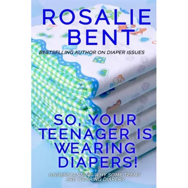 So, your teenager is wearing diapers!: Understanding why some teenagers want to wear diapers