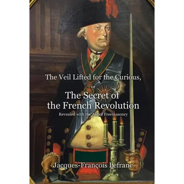 The Veil Lifted for the Curious, or The Secret of the French Revolution Revealed with the Aid of Freemasonry