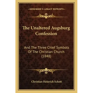 The Unaltered Augsburg Confession: And The Three Chief Symbols Of The Christian Church (1848)