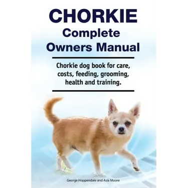 Chorkie Complete Owners Manual. Chorkie dog book for care, costs, feeding, grooming, health and training.