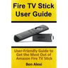 Fire TV Stick User Guide: User-Friendly Guide to Get the Most Out of Amazon Fire TV Stick