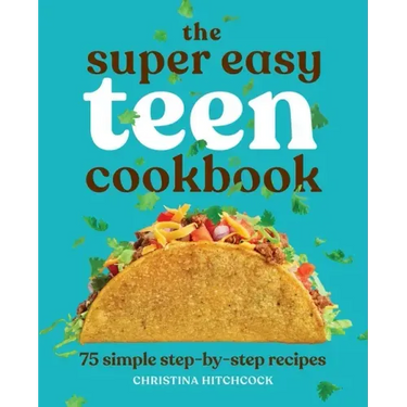 The Super Easy Teen Cookbook: 75 Simple Step-By-Step Recipes