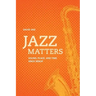 Jazz Matters: Sound, Place, and Time Since Bebop