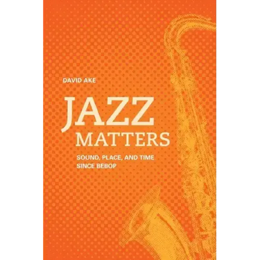 Jazz Matters: Sound, Place, and Time Since Bebop