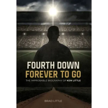 Fourth Down, Forever to Go: The Improbable Biography of Ken Little