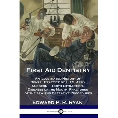 First Aid Dentistry: An Illustrated History of Dental Practice by a U.S. Army Surgeon - Tooth Extraction, Diseases of the Mouth, Fractures