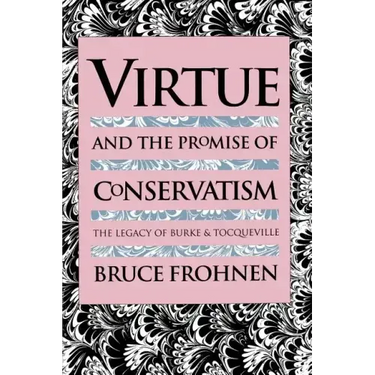 Virtue and the Promise of Conservatism: The Legacy of Burke and Tocqueville