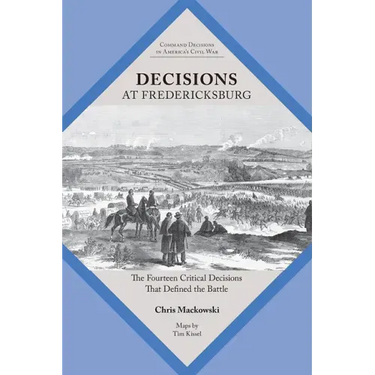 Decisions at Fredericksburg: The Fourteen Critical Decisions That Defined the Battle