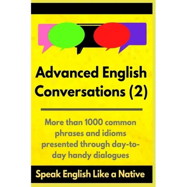 Advanced English Conversations (2): Speak English Like a Native: More than 1000 common phrases and idioms presented through day-to-day handy dialogues