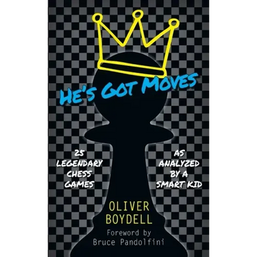 He's Got Moves: 25 Legendary Chess Games (As Analyzed by a Smart Kid)