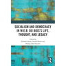 Socialism and Democracy in W.E.B. Du Bois's Life, Thought, and Legacy