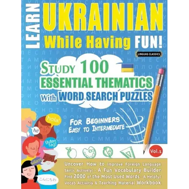 Learn Ukrainian While Having Fun! - For Beginners: EASY TO INTERMEDIATE - STUDY 100 ESSENTIAL THEMATICS WITH WORD SEARCH PUZZLES - VOL.1 - Uncover How