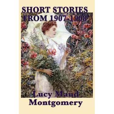 The Short Stories of Lucy Maud Montgomery from 1907-1908