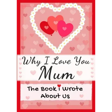 Why I Love You Mum: The Book I Wrote About Us Perfect for Kids Valentine's Day Gift, Birthdays, Christmas, Anniversaries, Mother's Day or