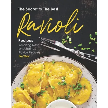 The Secret to The Best Ravioli Recipes: Amazing New and Refined Ravioli Recipes