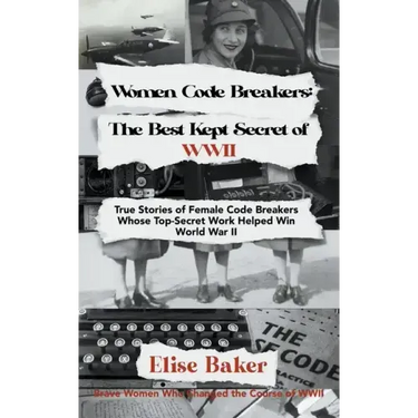 Women Code Breakers: The Best Kept Secret of WWII - True Stories of Female Code Breakers Whose Top-Secret Work Helped Win WWII
