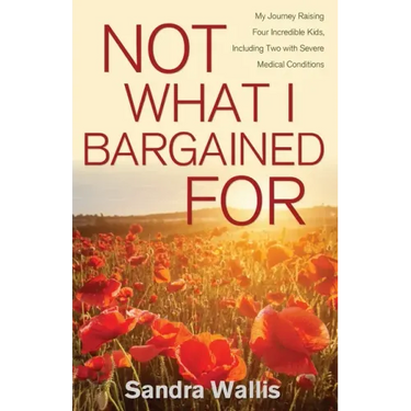 Not What I Bargained For: My Journey Raising Four Incredible Kids, Including Two with Severe Medical Conditions