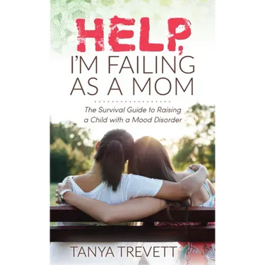 Help, I'm Failing as a Mom: The Survival Guide to Raising a Child with a Mood Disorder