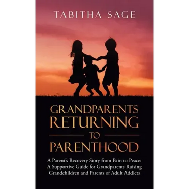 Grandparents Returning to Parenthood: A Parent's Recovery Story from Pain to Peace: a Supportive Guide for Grandparents Raising Grandchildren and Pare