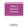Paxton's Botanical dictionary; comprising the names, history, and culture of all plants known in Britain; with a full explanation of technical terms