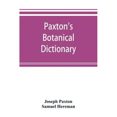 Paxton's Botanical dictionary; comprising the names, history, and culture of all plants known in Britain; with a full explanation of technical terms