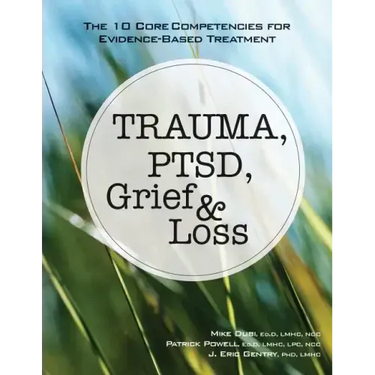 Trauma, Ptsd, Grief & Loss: The 10 Core Competencies for Evidence-Based Treatment