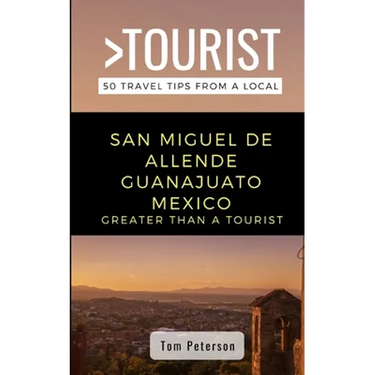 Greater Than a Tourist- San Miguel de Allende Guanajuato Mexico: 50 Travel Tips from a Local