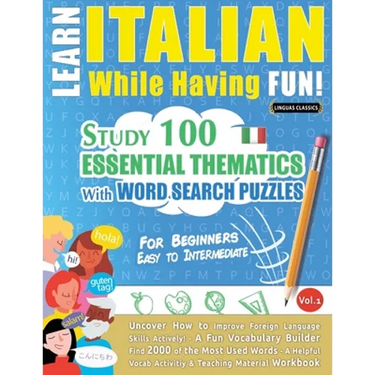 Learn Italian While Having Fun! - For Beginners: EASY TO INTERMEDIATE - STUDY 100 ESSENTIAL THEMATICS WITH WORD SEARCH PUZZLES - VOL.1 - Uncover How t