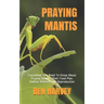 Praying Mantis: Everything You Need To Know About Praying Mantis. Their Food Plan. Habitat Defense And Reproduction