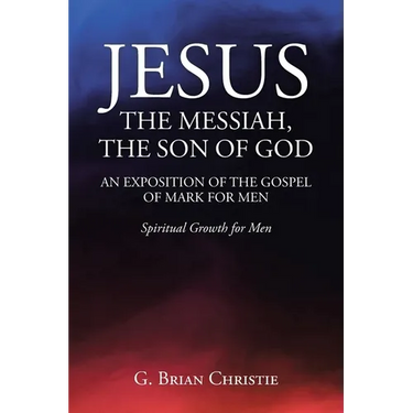 Jesus the Messiah, the Son of God an Exposition of the Gospel of Mark for Men: Spiritual Growth for Men