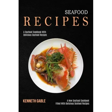 Seafood Recipes: A Seafood Cookbook With Delicious Seafood Recipes (A New Seafood Cookbook Filled With Delicious Seafood Recipes)