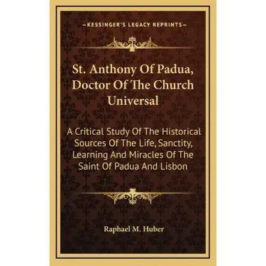 St. Anthony of Padua, Doctor of the Church Universal: A Critical Study of the Historical Sources of the Life, Sanctity, Learning and Miracles of the S