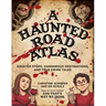 A Haunted Road Atlas: Sinister Stops, Dangerous Destinations, and True Crime Tales Volume 1