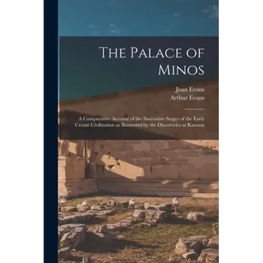 The Palace of Minos: A Comparative Account of the Successive Stages of the Early Cretan Civilization as Illustrated by the Discoveries at Knossos