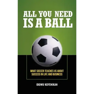 All You Need Is a Ball: What Soccer Teaches Us about Success in Life and Business