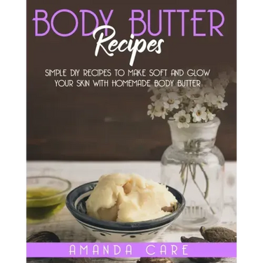 Body Butter Recipes: Simple DIY Recipes To Make Soft And Glow Your Skin With Homemade Body Butter