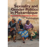 Sexuality and Gender Politics in Mozambique: Re-Thinking Gender in Africa