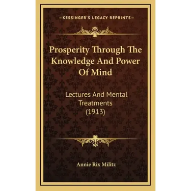 Prosperity Through the Knowledge and Power of Mind: Lectures and Mental Treatments (1913)