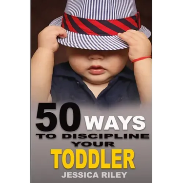 50 Ways to Discipline Your Toddler: NO B.S. Parent's Guide to Handle Chaos and Raise a Happy Child.